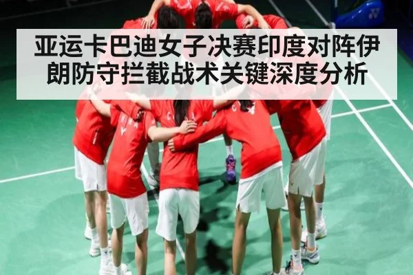亚运卡巴迪女子决赛印度对阵伊朗防守拦截战术关键深度分析