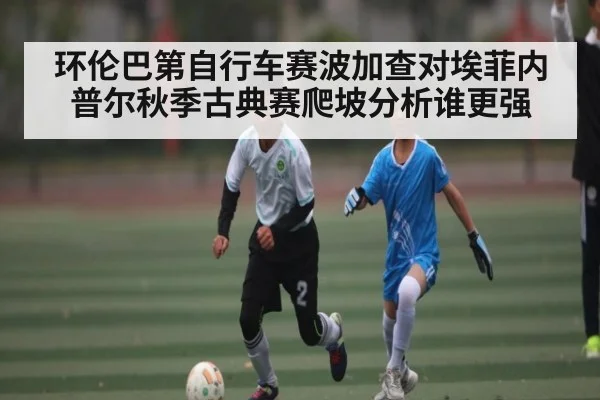 环伦巴第自行车赛波加查对埃菲内普尔秋季古典赛爬坡分析谁更强